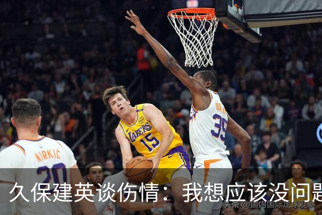久保建英谈伤情：我想应该没问题，当时感觉像是从几个角度被撞到