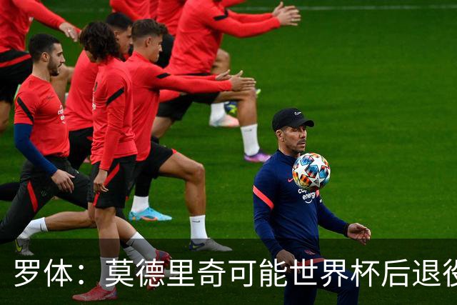罗体：莫德里奇可能世界杯后退役，最快明年迎来在皇马任职机会