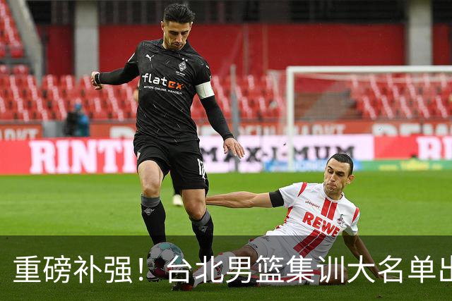 重磅补强！台北男篮集训大名单出炉，双归化压阵，中国男篮迎硬仗