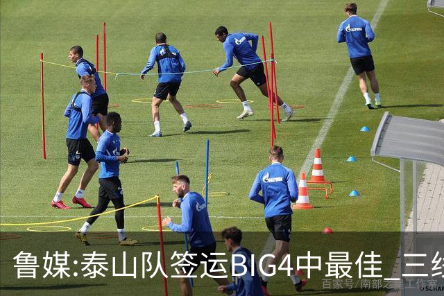 鲁媒:泰山队签运BIG4中最佳 三线作战这1点是关键