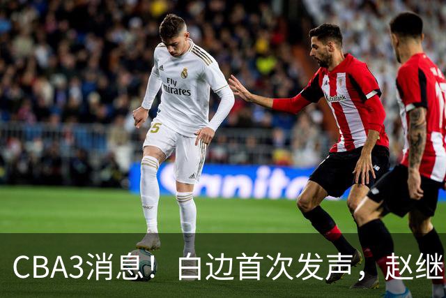 CBA3消息！白边首次发声，赵继伟任国家队队长，邱彪物色3外援！